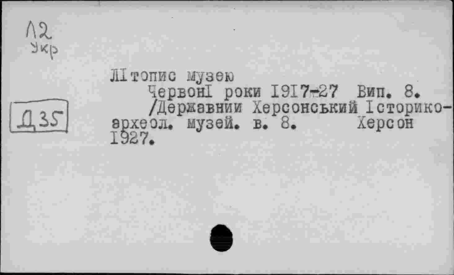 ﻿	Літопис музею
о	Червоні роки 1917-27 Вип. 8» /Державним Херсонський Історико а^хеол. музей, в. 8,	Херсон